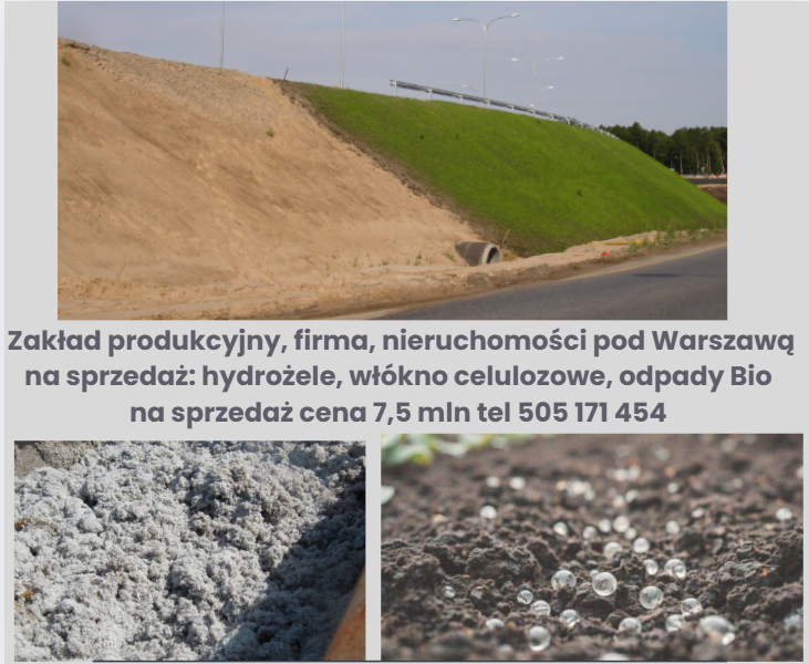 Grafika o charakterze ogłoszeniowym składa się z trzech zdjęć rozdzielonych tekstem na szarym tle. Górne, panoramiczne zdjęcie przedstawia drogowy nasyp podzielony na dwie części: lewą – surową i piaszczystą, oraz prawą – zazielenioną, pokrytą gęstą trawą. W centrum znajduje się czarny tekst ogłoszenia: „Zakład produkcyjny, firma, nieruchomości pod Warszawą na sprzedaż: hydrożele, włókno celulozowe, odpady Bio na sprzedaż cena 7,5 mln tel 505 171 454”. Na dole widoczne są dwa mniejsze zdjęcia: po lewej stronie zbliżenie na puszystą masę szarego włókna celulozowego, a po prawej zbliżenie na ciemną glebę z rozsypanymi, przezroczystymi kulkami hydrożelu.